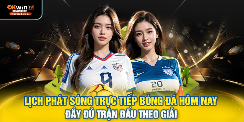 Lịch phát sóng trực tiếp bóng đá hôm nay – đầy đủ trận đấu theo giải