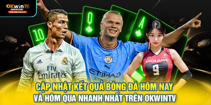 Cập nhật kết quả bóng đá hôm nay và hôm qua nhanh nhất trên OKWINTV