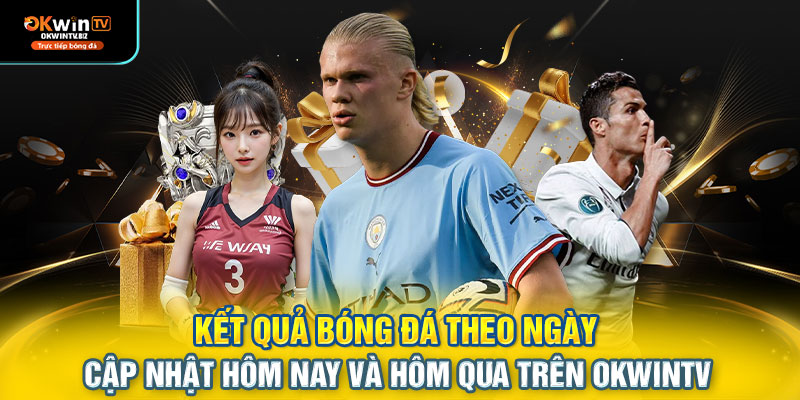 Kết quả bóng đá theo ngày – cập nhật hôm nay và hôm qua trên OKWINTV