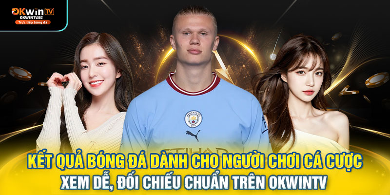 Kết quả bóng đá dành cho người chơi cá cược – xem dễ, đối chiếu chuẩn trên OKWINTV