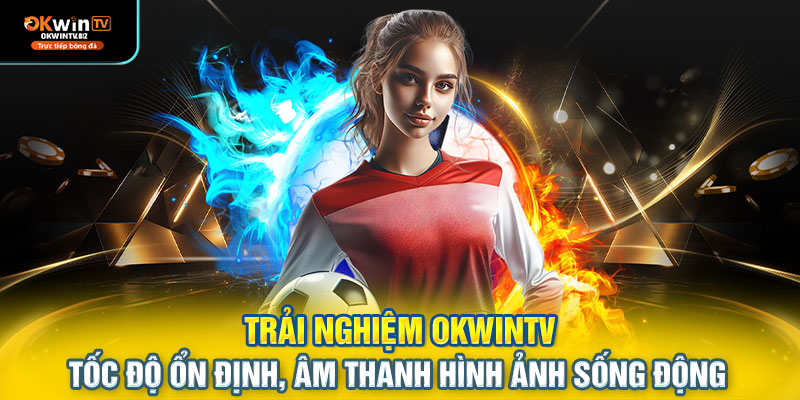 Trải nghiệm OKWINTV – tốc độ ổn định, âm thanh hình ảnh sống động