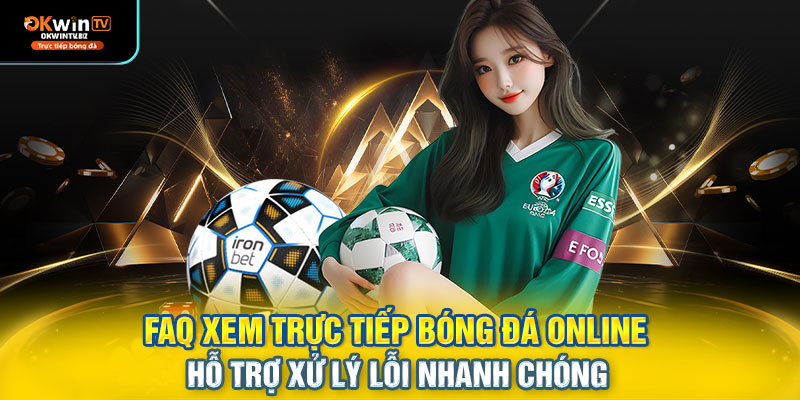 FAQ xem trực tiếp bóng đá online – hỗ trợ xử lý lỗi nhanh chóng