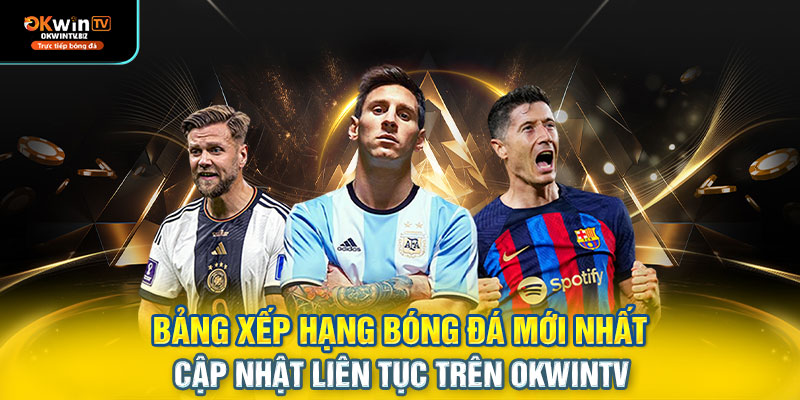 Bảng xếp hạng bóng đá mới nhất – cập nhật liên tục trên OKWINTV