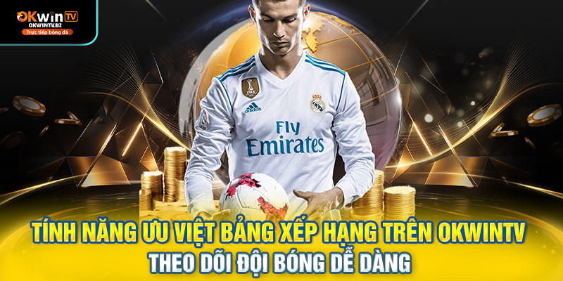 Tính năng ưu việt bảng xếp hạng trên OKWINTV – theo dõi đội bóng dễ dàng