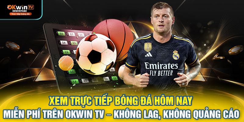 Xem trực tiếp bóng đá hôm nay miễn phí trên OKWIN TV – không lag, không quảng cáo