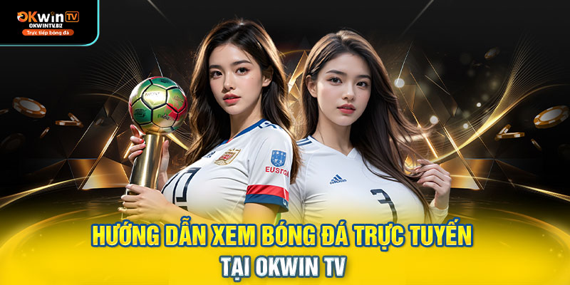 Hướng Dẫn Xem Bóng Đá Trực Tuyến Tại OKWIN TV